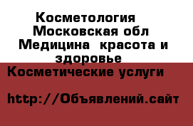 Косметология  - Московская обл. Медицина, красота и здоровье » Косметические услуги   